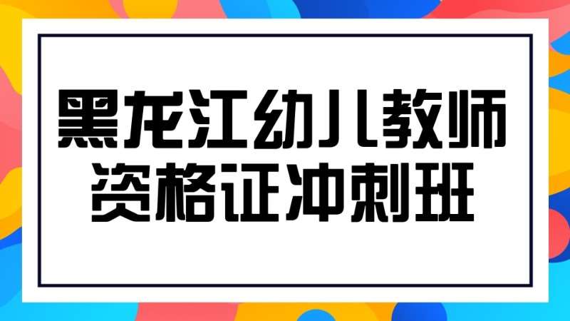 哈爾濱教師資格證幼兒園培訓(xùn)