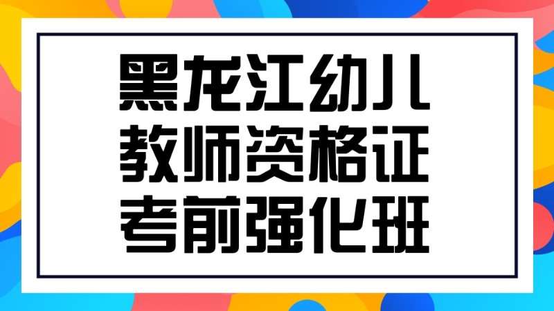 哈爾濱黑龍江幼兒教師資格證考前強(qiáng)化班