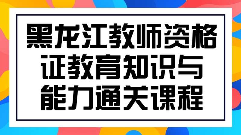 哈尔滨黑龙江教师资格证教育知识与能力课程