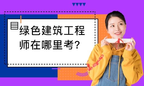 绿色建筑工程师在哪里考？