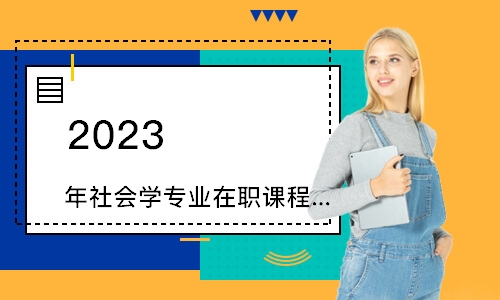 苏州2023年社会学专业在职课程培训班