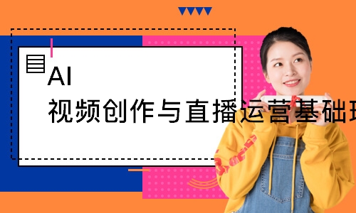 AI视频创作与直播运营基础班