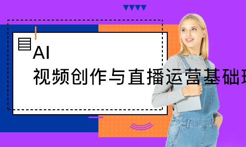 AI视频创作与直播运营基础班