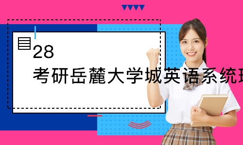 长沙28考研长沙岳麓大学城英语系统班