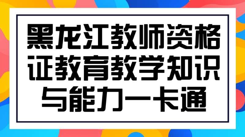 黑龙江教师资格证教育教学知识与能力一卡通