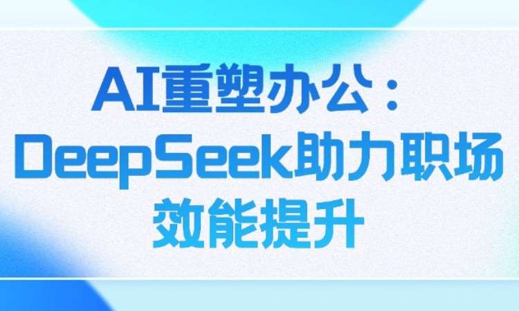 DeepSeek实战：AI赋能职场办公
