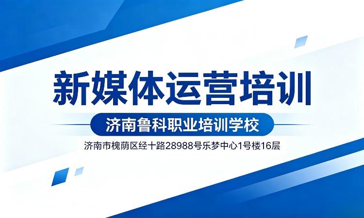 新媒体运营培训班（济南鲁科学校）