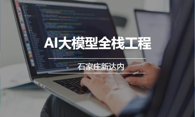 石家庄新达内·AI大模型全栈工程