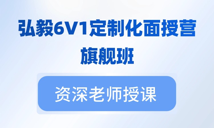 弘毅6v1定制化老师带学面授营——旗舰班
