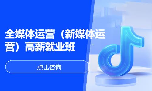 全媒体运营（新媒体运营）高薪就业班